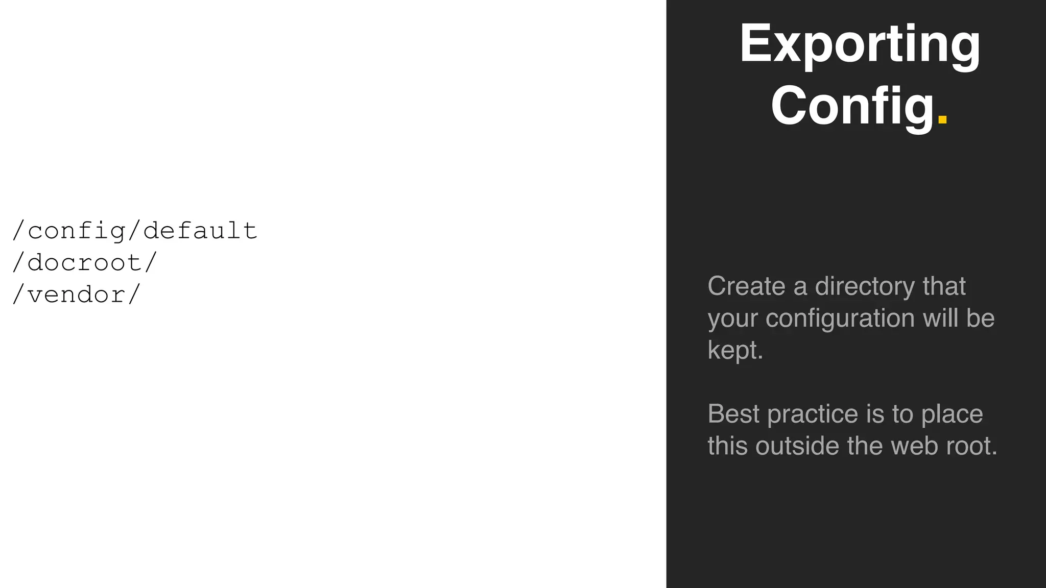 Exporting
Config.
Create a directory that
your configuration will be
kept.
Best practice is to place
this outside the web root.
/config/default
/docroot/
/vendor/
 