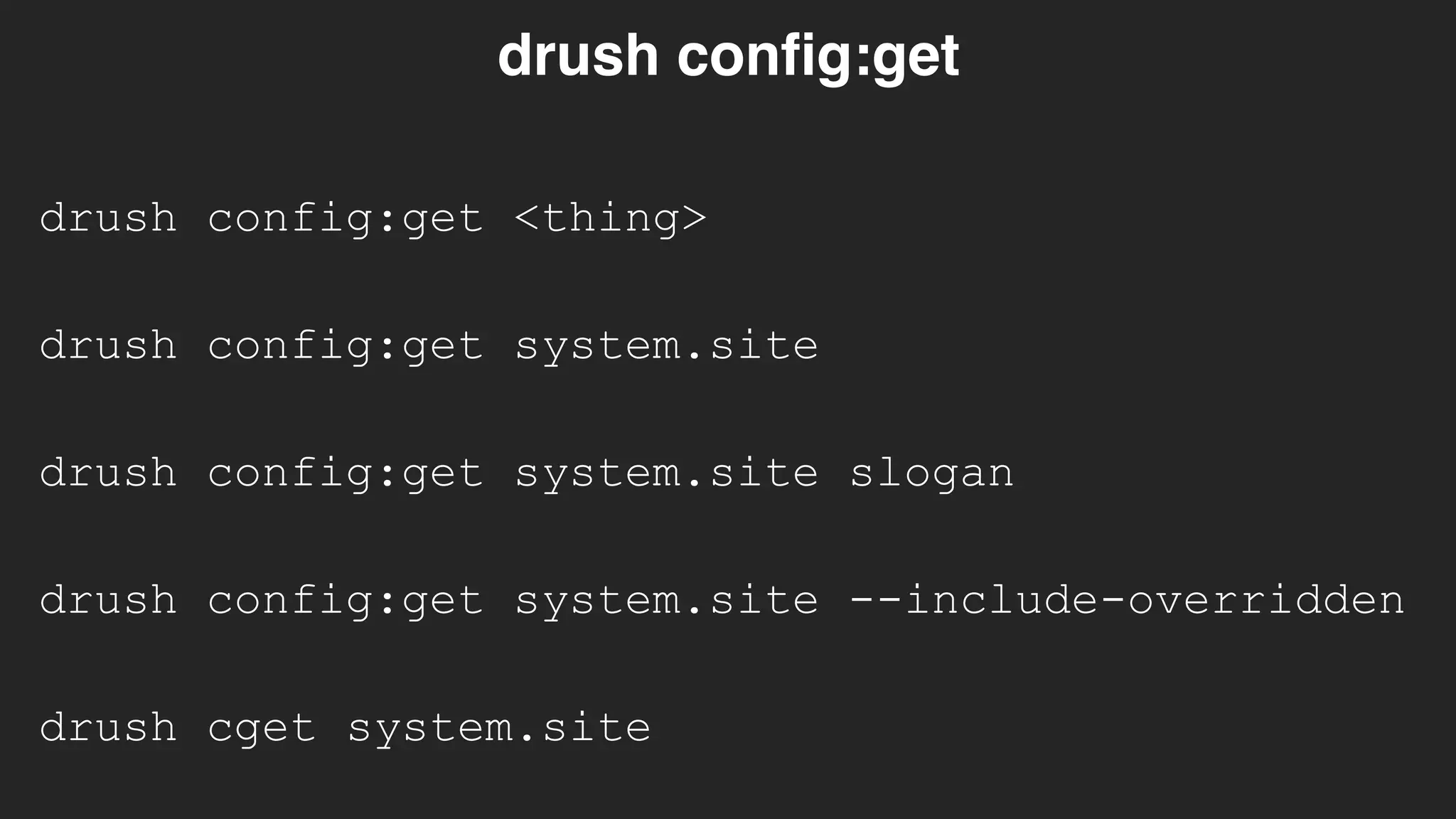 drush config:get <thing>
drush config:get
drush config:get system.site
drush config:get system.site slogan
drush config:get system.site --include-overridden
drush cget system.site
 