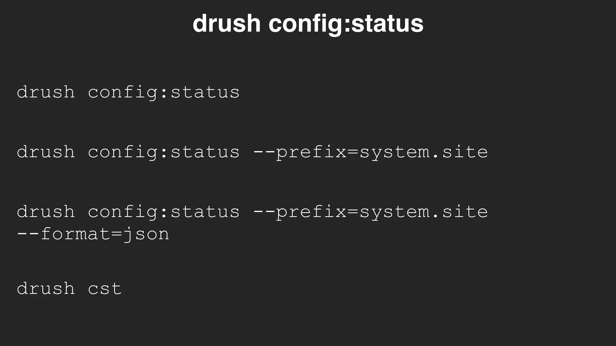 drush config:status
drush config:status
drush config:status --prefix=system.site
drush config:status --prefix=system.site 
--format=json
drush cst
 