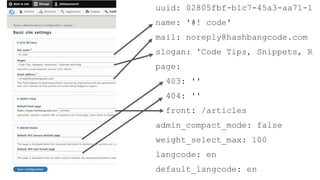 uuid: 02805fbf-b1c7-45a3-aa71-1
name: '#! code'
mail: noreply@hashbangcode.com
slogan: 'Code Tips, Snippets, R
page:
403: ''
404: ''
front: /articles
admin_compact_mode: false
weight_select_max: 100
langcode: en
default_langcode: en
 