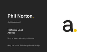 Phil Norton.
Blog at www.hashbangcode.com
Technical Lead
Access
Help run North West Drupal User Group
@philipnorton42
 