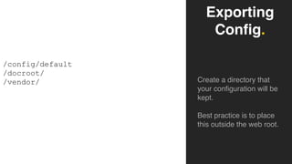 Exporting
Config.
Create a directory that
your configuration will be
kept.
Best practice is to place
this outside the web root.
/config/default
/docroot/
/vendor/
 