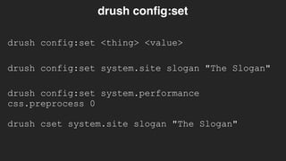 drush config:set <thing> <value>
drush config:set
drush config:set system.site slogan "The Slogan"
drush config:set system.performance
css.preprocess 0
drush cset system.site slogan "The Slogan"
 