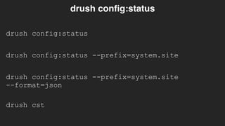 drush config:status
drush config:status
drush config:status --prefix=system.site
drush config:status --prefix=system.site 
--format=json
drush cst
 