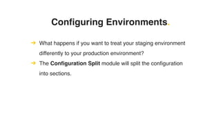 Configuring Environments.
➔ What happens if you want to treat your staging environment
differently to your production environment?
➔ The Configuration Split module will split the configuration
into sections.
 