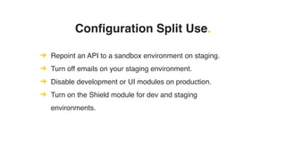Configuration Split Use.
➔ Repoint an API to a sandbox environment on staging.
➔ Turn off emails on your staging environment.
➔ Disable development or UI modules on production.
➔ Turn on the Shield module for dev and staging
environments.
 
