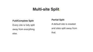 Multi-site Split.
Full/Complete Split
Every site is fully split
away from everything
else.
Partial Split
A default site is created
and sites split away from
that.
 
