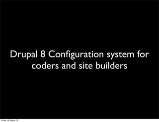 Drupal 8 Conﬁguration system for
coders and site builders
Friday 16 August 13
 