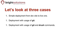 Let’s look at three cases
1. Simple deployment from dev site to live one.
1. Deployment with usage of git.
1. Deployment w...