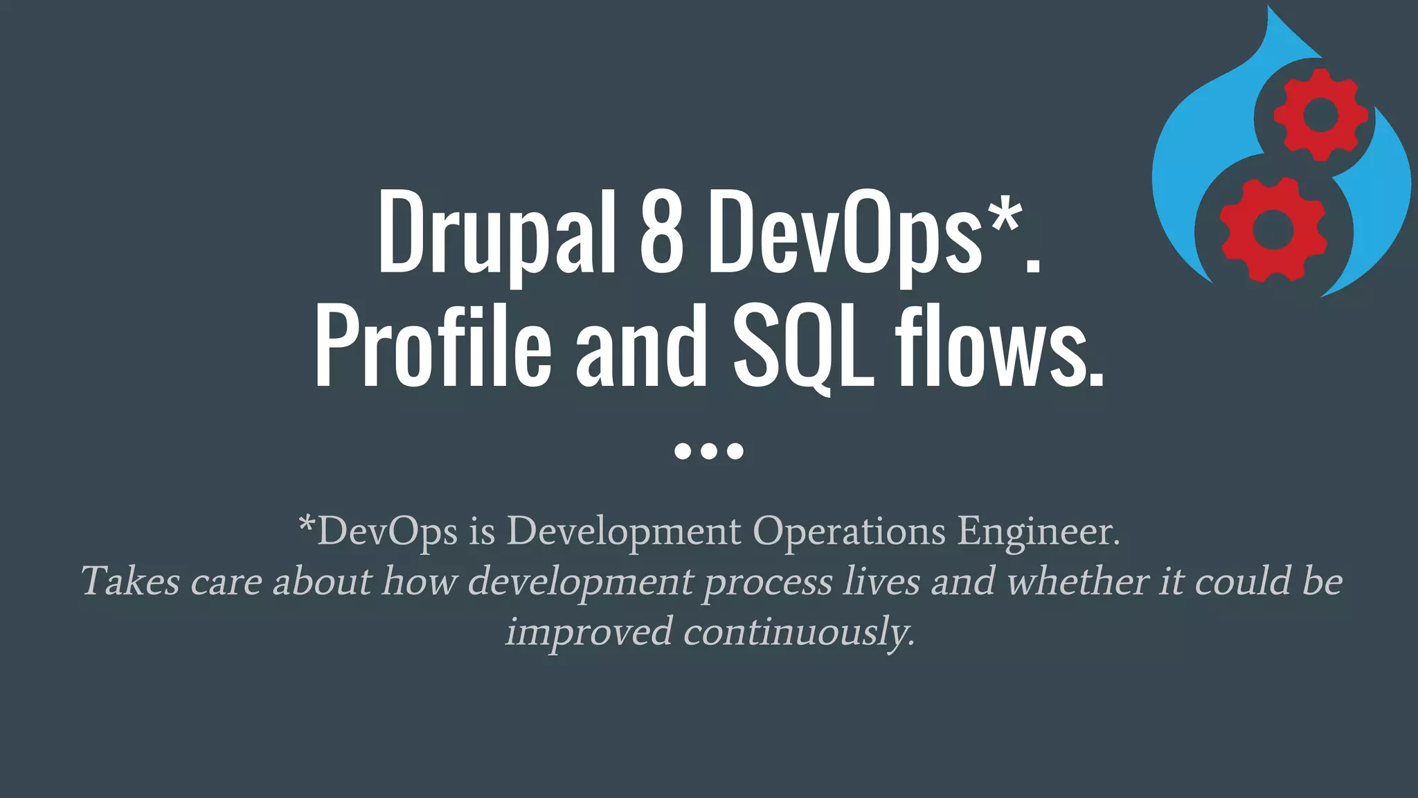 Drupal 8 DevOps*. Profile and SQL flows. *DevOps is Development Operations Engineer. Takes care about how development process lives and whether it could be improved continuously. 