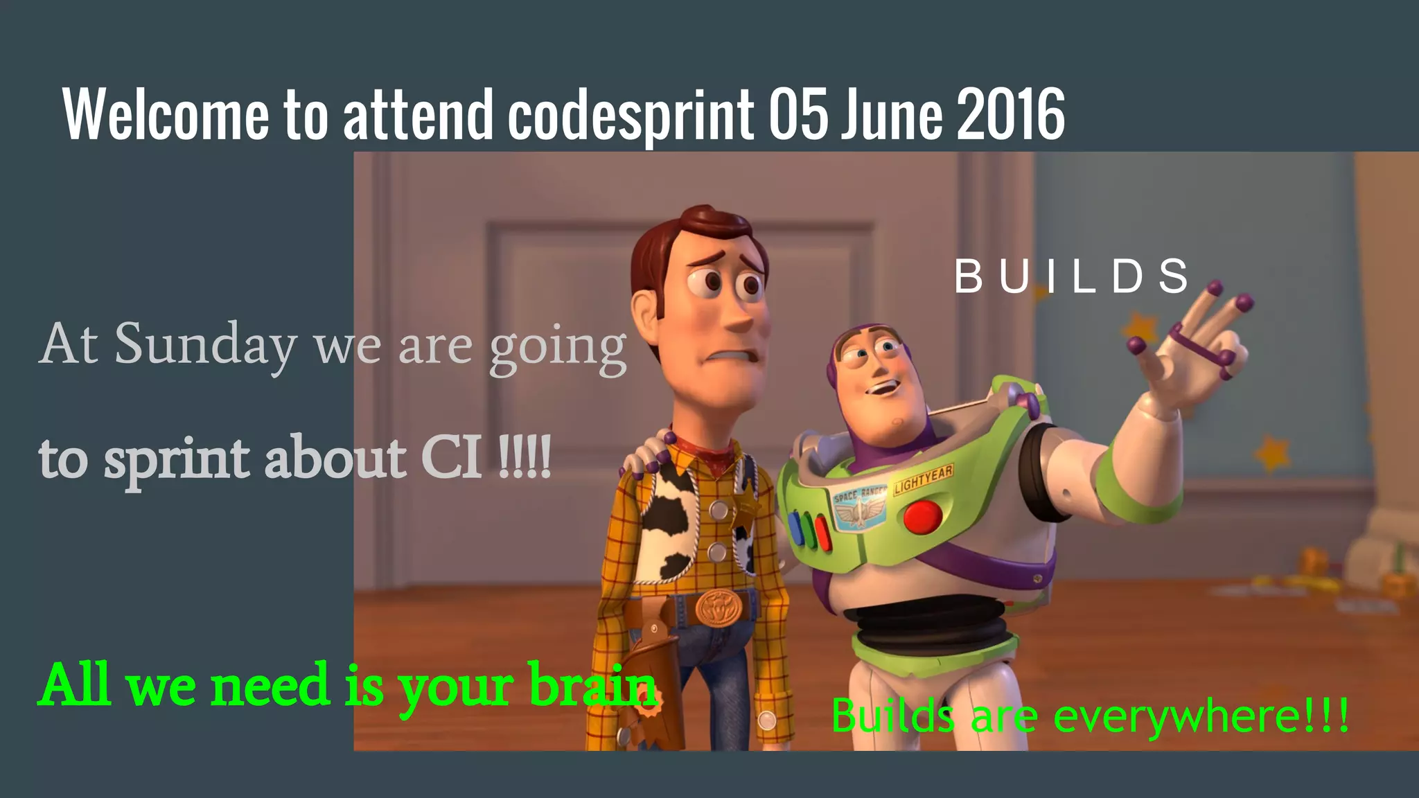 Welcome to attend codesprint 05 June 2016 At Sunday we are going to sprint about CI !!!! All we need is your brain B U I L D S Builds are everywhere!!! 