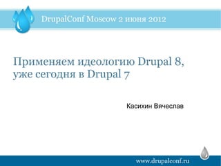 Применяем идеологию Drupal 8,
уже сегодня в Drupal 7

                   Касихин Вячеслав
 