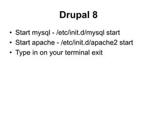 Drupal 8
• Start mysql - /etc/init.d/mysql start
• Start apache - /etc/init.d/apache2 start
• Type in on your terminal exit
 