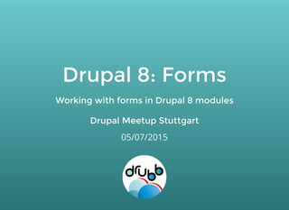 Drupal 8: FormsDrupal 8: Forms
Working with forms in Drupal 8 modulesWorking with forms in Drupal 8 modules
Drupal Meetup StuttgartDrupal Meetup Stuttgart
05/07/2015