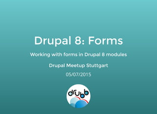 Drupal 8: FormsDrupal 8: Forms
Working with forms in Drupal 8 modulesWorking with forms in Drupal 8 modules
Drupal Meetup StuttgartDrupal Meetup Stuttgart
05/07/2015
 