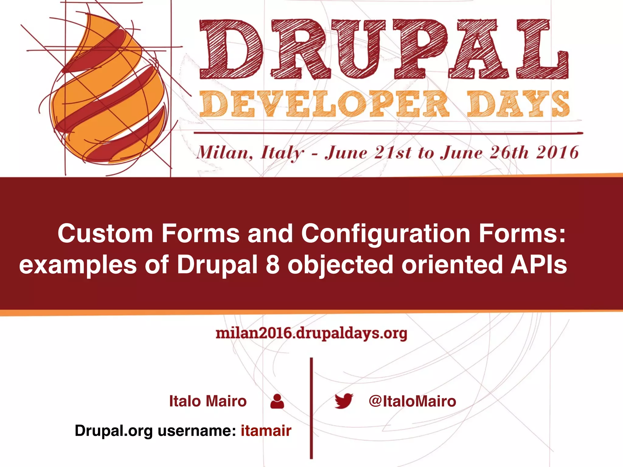 Custom Forms and Configuration Forms: examples of Drupal 8 objected oriented APIs @ItaloMairoItalo Mairo Drupal.org username: itamair 