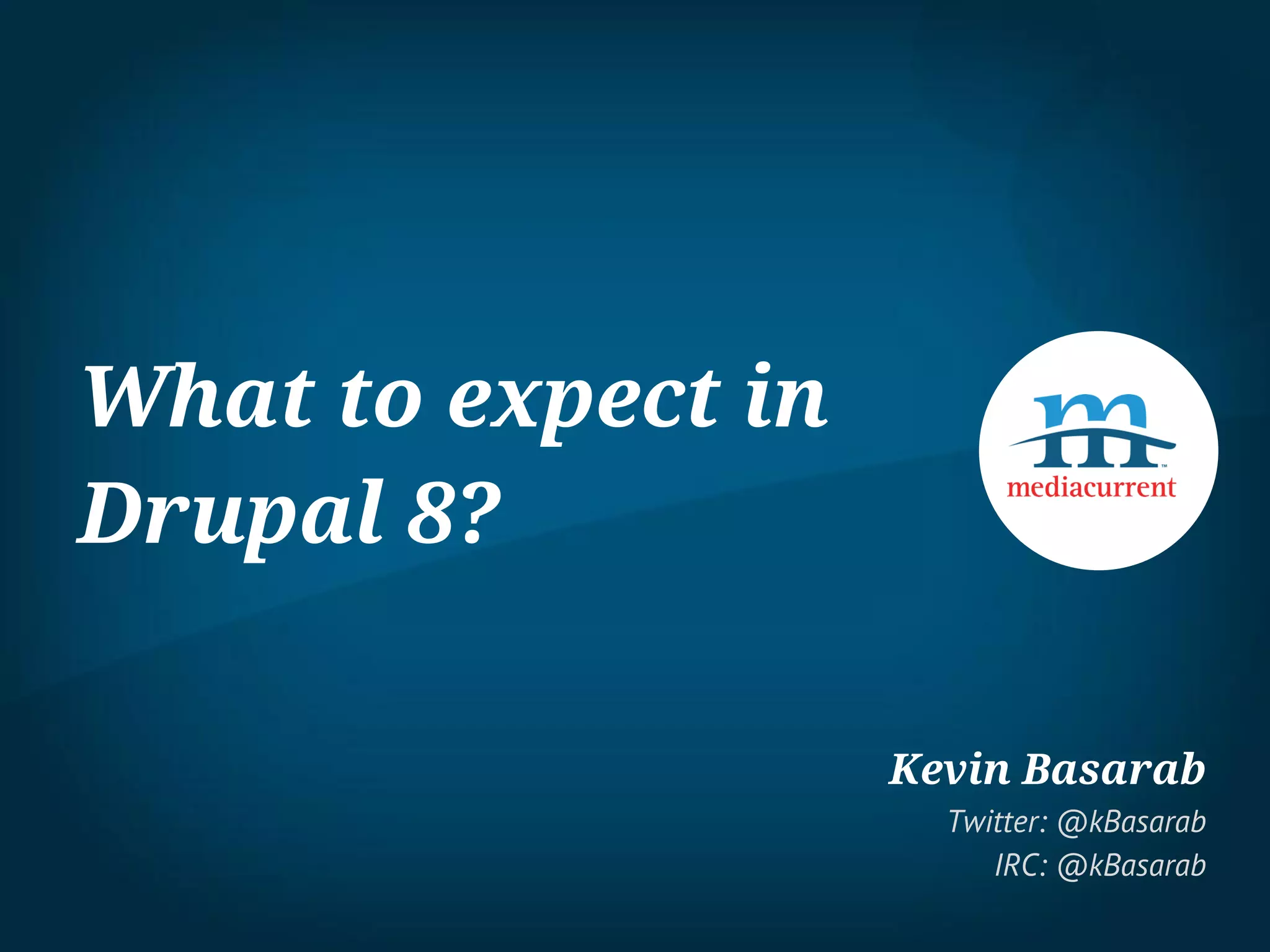 What to expect in
Drupal 8?
Kevin Basarab
Twitter: @kBasarab
IRC: @kBasarab