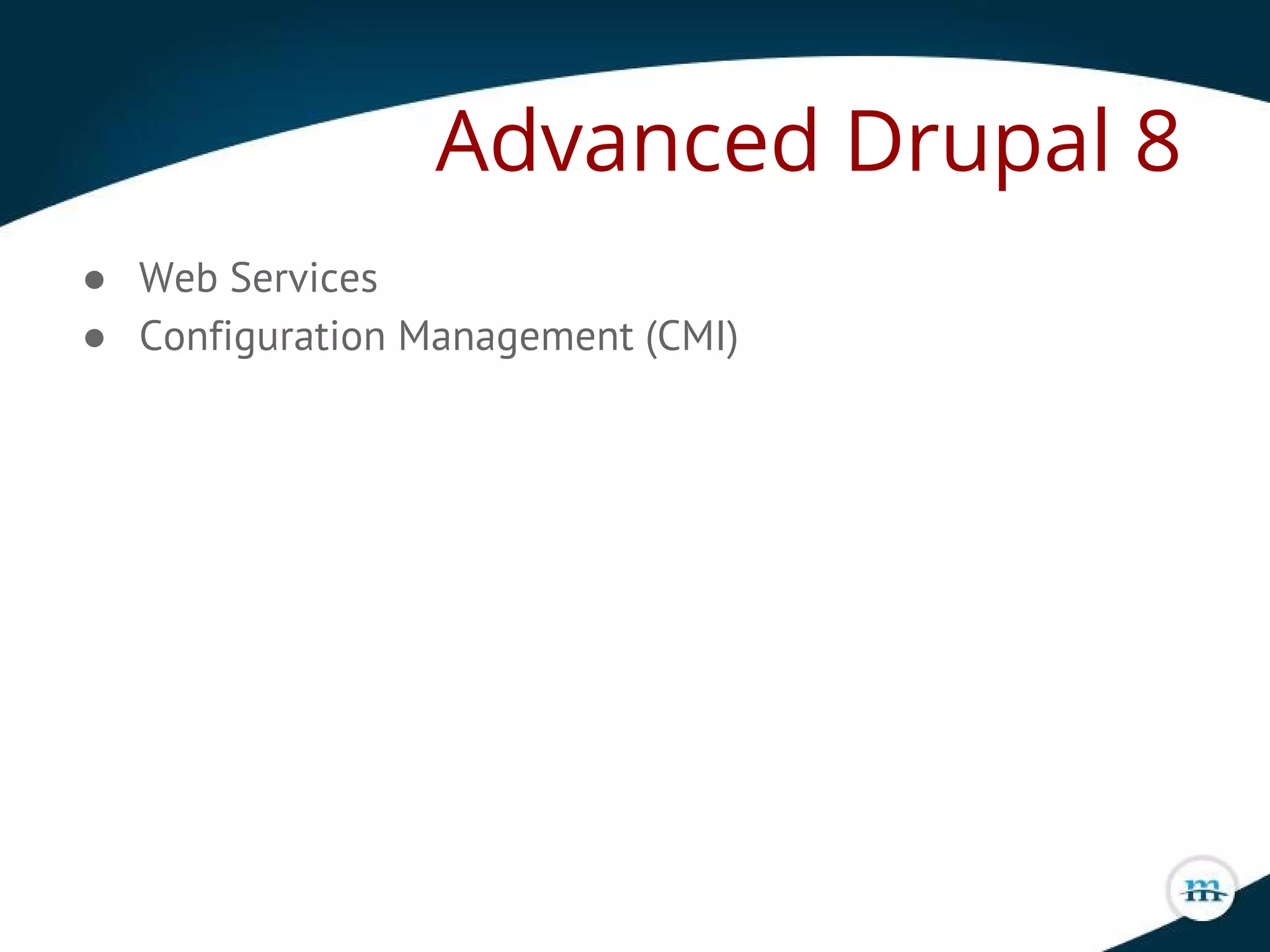 Advanced Drupal 8
● Web Services
● Configuration Management (CMI)