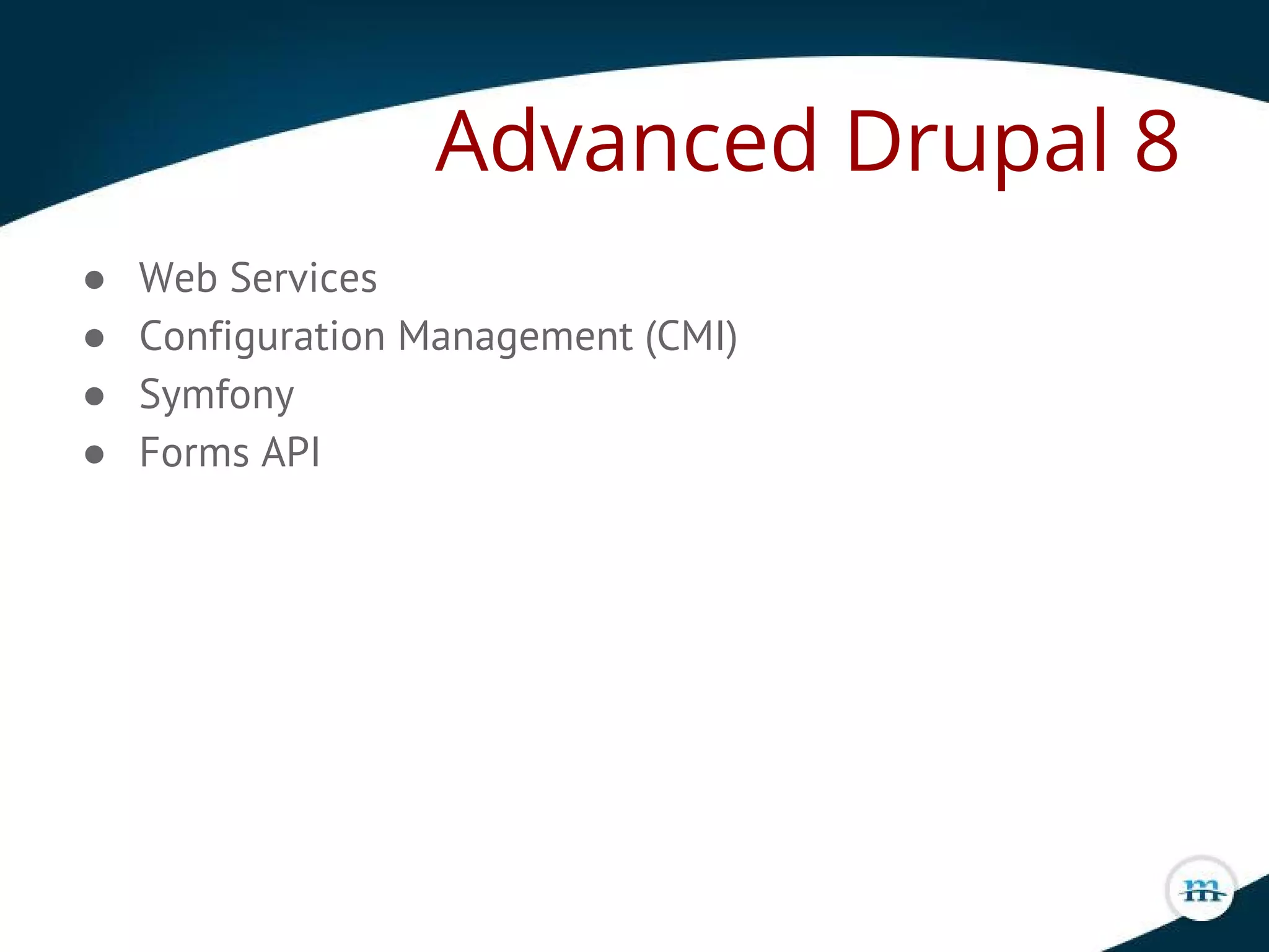 Advanced Drupal 8
● Web Services
● Configuration Management (CMI)
● Symfony
● Forms API