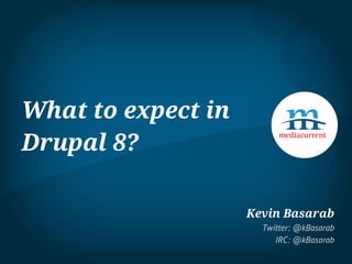 What to expect in
Drupal 8?
Kevin Basarab
Twitter: @kBasarab
IRC: @kBasarab
 