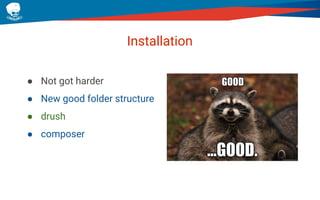 Installation
● Not got harder
● New good folder structure
● drush
● composer
 