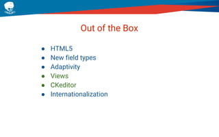 Out of the Box
● HTML5
● New field types
● Adaptivity
● Views
● CKeditor
● Internationalization
 