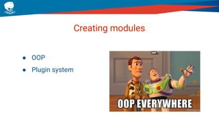 Creating modules
● OOP
● Plugin system
 