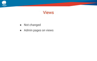 Views
● Not changed
● Admin pages on views
 