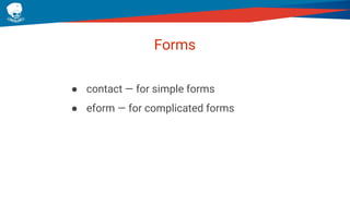Forms
● contact — for simple forms
● eform — for complicated forms
 