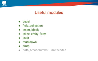 Useful modules
● devel
● field_collection
● insert_block
● inline_entity_form
● linkit
● markdown
● smtp
● path_breadcrumbs — not needed
 