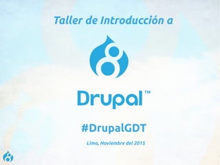 Taller de Introducción a
#DrupalGDT
Lima, Noviembre del 2015
 