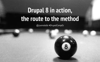 Drupal 8 in action,
the route to the method
@juanolalla #DrupalCampEs

 