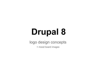 Drupal 8
logo design concepts
+ mood board images
 