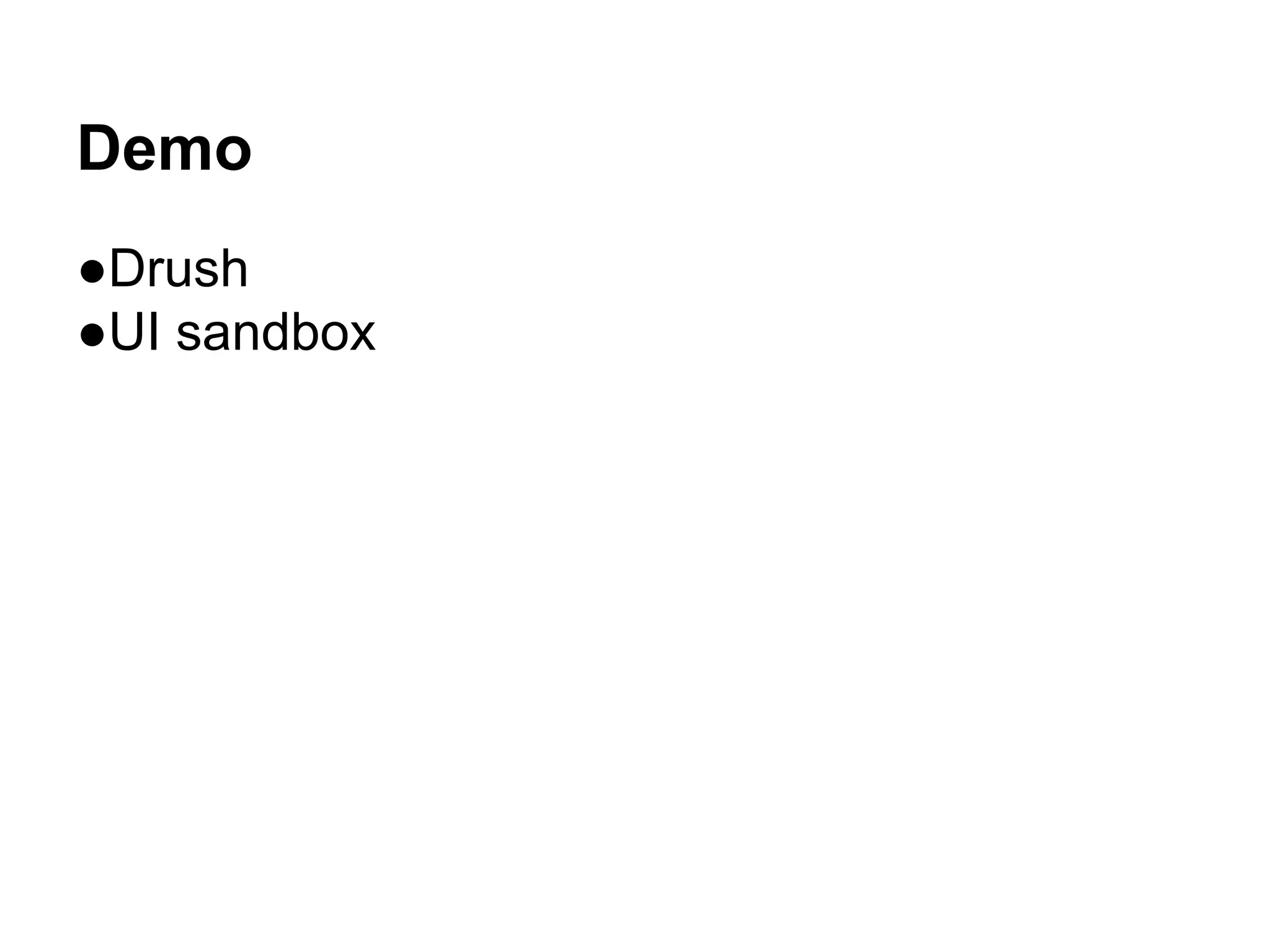 Demo 
●Drush 
●UI sandbox 
 