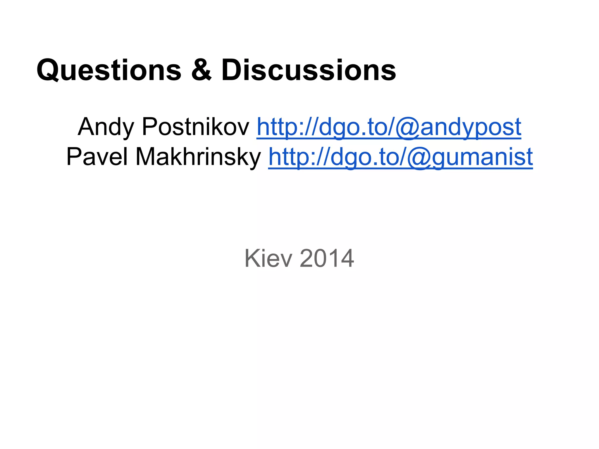 Questions & Discussions 
Andy Postnikov http://dgo.to/@andypost 
Pavel Makhrinsky http://dgo.to/@gumanist 
Kiev 2014 
