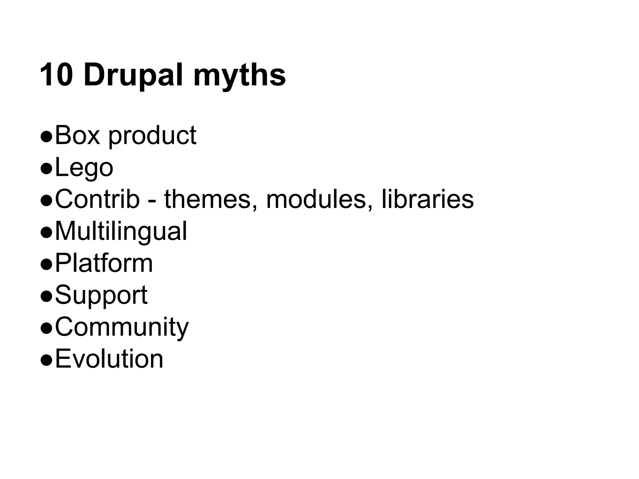 10 Drupal myths 
●Box product 
●Lego 
●Contrib - themes, modules, libraries 
●Multilingual 
●Platform 
●Support 
●Community 
●Evolution 
 