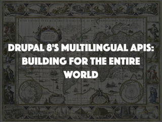 DRUPAL 8'S MULTILINGUAL APIS:
BUILDING FOR THE ENTIRE
WORLD
 