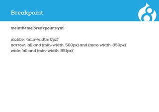 Breakpoint
meintheme.breakpoints.yml
mobile: ‘(min-width: 0px)’
narrow: ‘all and (min-width: 560px) and (max-width: 850px)’
wide: ‘all and (min-width: 851px)’
 