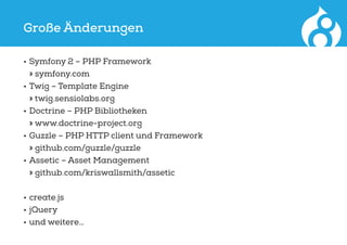 Große Änderungen
•	Symfony 2 – PHP Framework
» symfony.com
•	Twig – Template Engine
» twig.sensiolabs.org
•	Doctrine – PHP Bibliotheken
» www.doctrine-project.org
•	Guzzle – PHP HTTP client und Framework
» github.com/guzzle/guzzle
•	Assetic – Asset Management
» github.com/kriswallsmith/assetic
•	create.js
•	jQuery
•	und weitere…
 