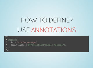 HOWTODEFINE?
USEANNOTATIONS
/**
 * @Block(
 *   id = "simple_message",
 *   admin_label = @Translation("Simple Message"),
 * )
 */
 
