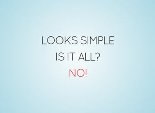 LOOKSSIMPLE
ISITALL?
NO!
 