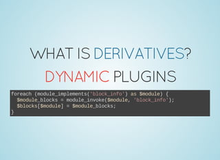 WHATISDERIVATIVES?
DYNAMICPLUGINS
foreach (module_implements('block_info') as $module) {
  $module_blocks = module_invoke($module, 'block_info');
  $blocks[$module] = $module_blocks;
}
 