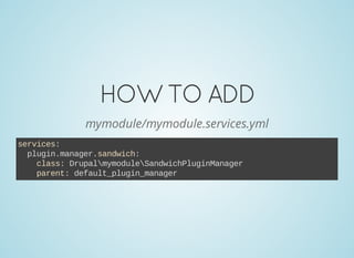 HOWTOADD
mymodule/mymodule.services.yml
services:
  plugin.manager.sandwich:
    class: DrupalmymoduleSandwichPluginManager
    parent: default_plugin_manager
 