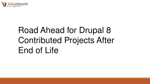 Road Ahead for Drupal 8
Contributed Projects After
End of Life
 