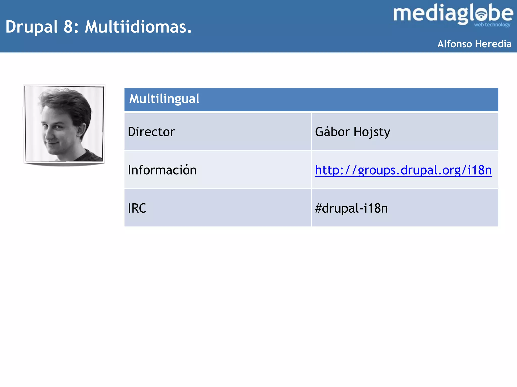 Drupal 8: Multiidiomas.
Multilingual
Director Gábor Hojsty
Información http://groups.drupal.org/i18n
IRC #drupal-i18n
Alfonso Heredia
 