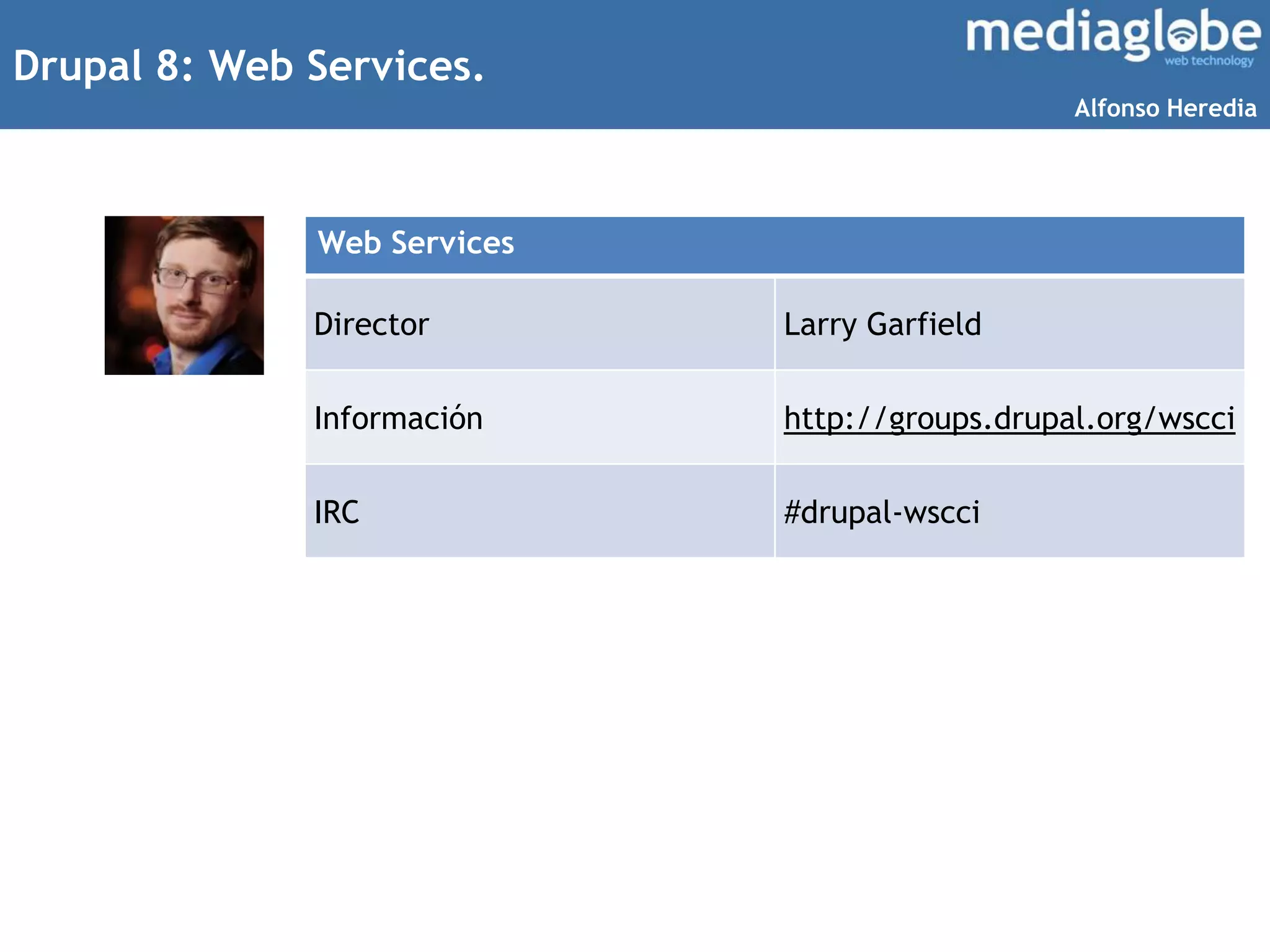 Drupal 8: Web Services.
Web Services
Director Larry Garfield
Información http://groups.drupal.org/wscci
IRC #drupal-wscci
Alfonso Heredia
 