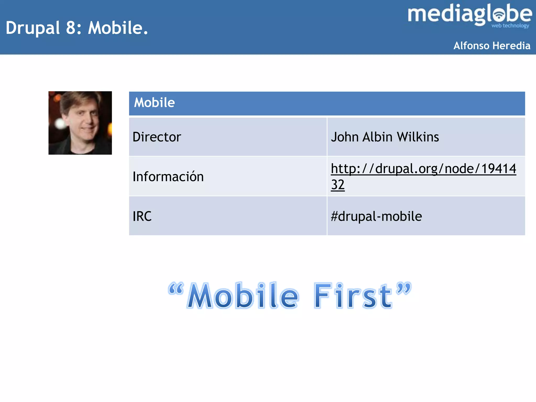 Drupal 8: Mobile.
Mobile
Director John Albin Wilkins
Información
http://drupal.org/node/19414
32
IRC #drupal-mobile
Alfonso Heredia
 