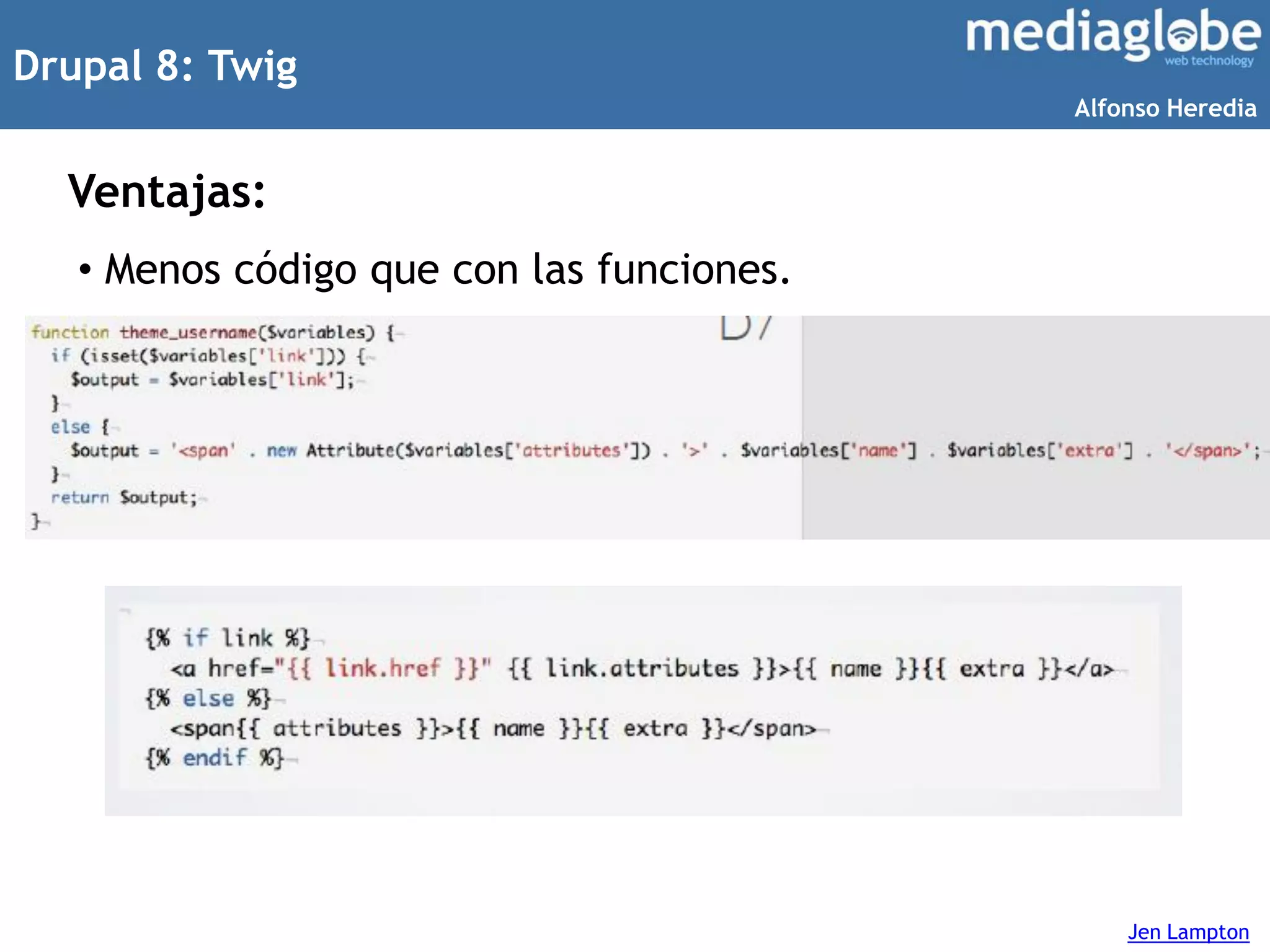 Drupal 8: Twig
Ventajas:
• Menos código que con las funciones.
Jen Lampton
Alfonso Heredia
 