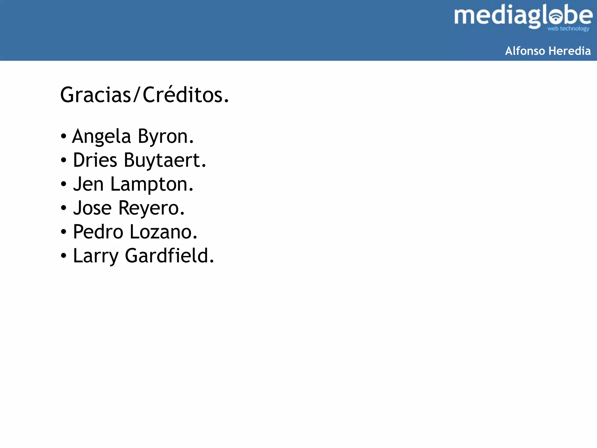 Gracias/Créditos.
• Angela Byron.
• Dries Buytaert.
• Jen Lampton.
• Jose Reyero.
• Pedro Lozano.
• Larry Gardfield.
Alfonso Heredia
 