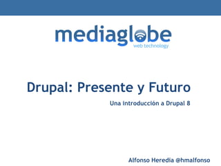 Drupal: Presente y Futuro
Una introducción a Drupal 8
Alfonso Heredia @hmalfonso
 
